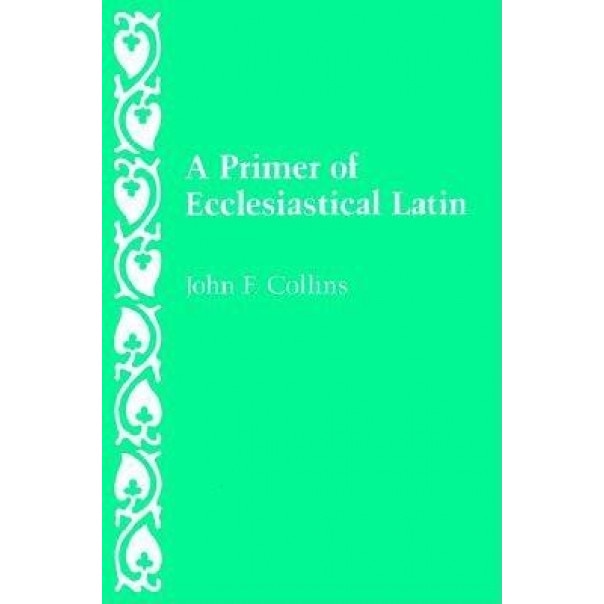 A Primer of Ecclesiastical Latin, John F. Collins