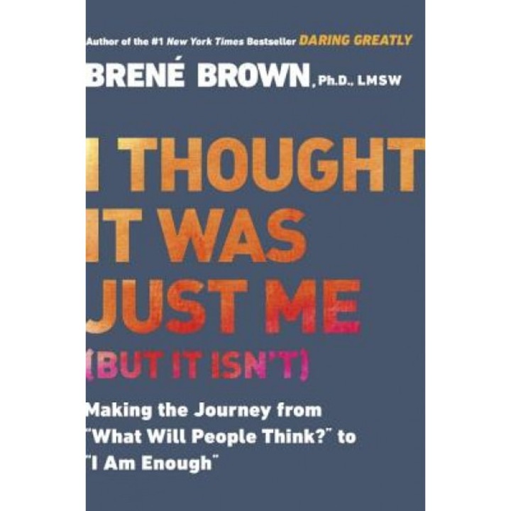 I Thought It Was Just Me (But It Isn't): Telling the Truth about Perfectionism, Inadequacy, and Power, Brene Brown