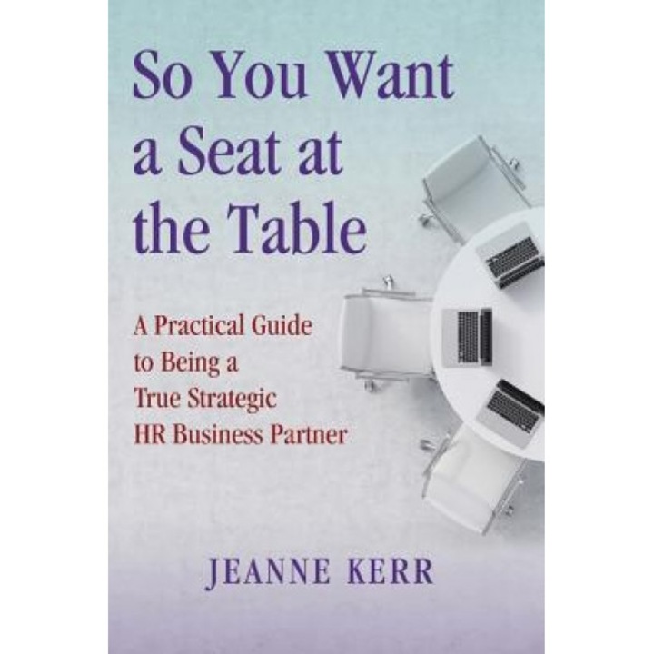 So You Want a Seat at the Table: A Practical Guide to Being a True HR Business Partner - Jeanne Kerr (Author)