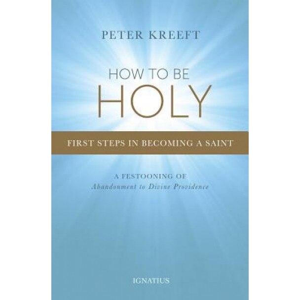 How to Be Holy: First Steps in Becoming a Saint, Peter Kreeft (Author)