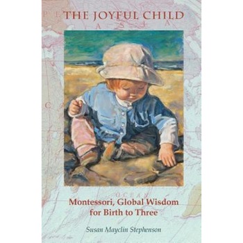 The Joyful Child: Montessori, Global Wisdom for Birth to Three, Susan Mayclin Stephenson (Author) The Joyful Child: Montessori, Global Wisdom for Birth to Three, Susan Mayclin Stephenson (Author)