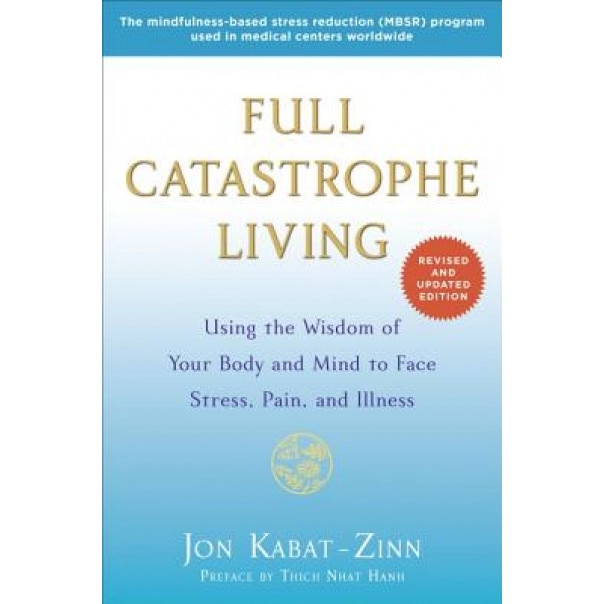Full Catastrophe Living: Using the Wisdom of Your Body and Mind to Face Stress, Pain, and Illness, Jon Kabat-Zinn (Author)
