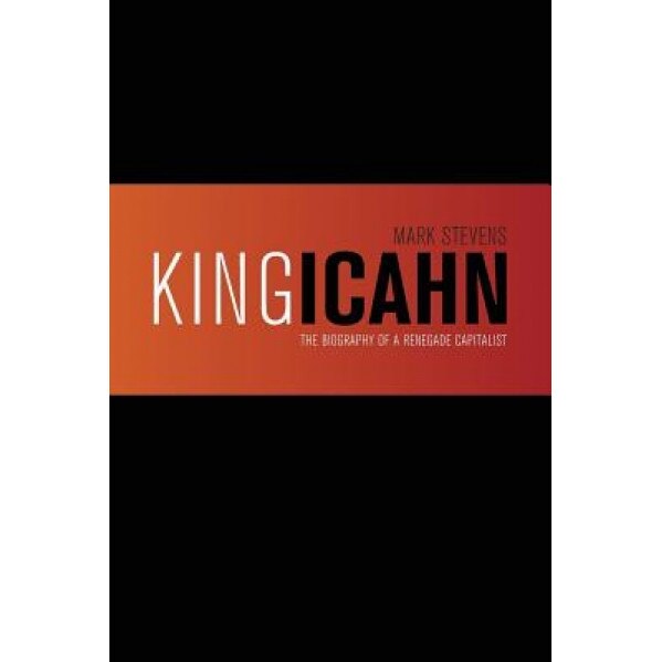 King Icahn: The Biography of a Renegade Capitalist - Mark Stevens (Author)