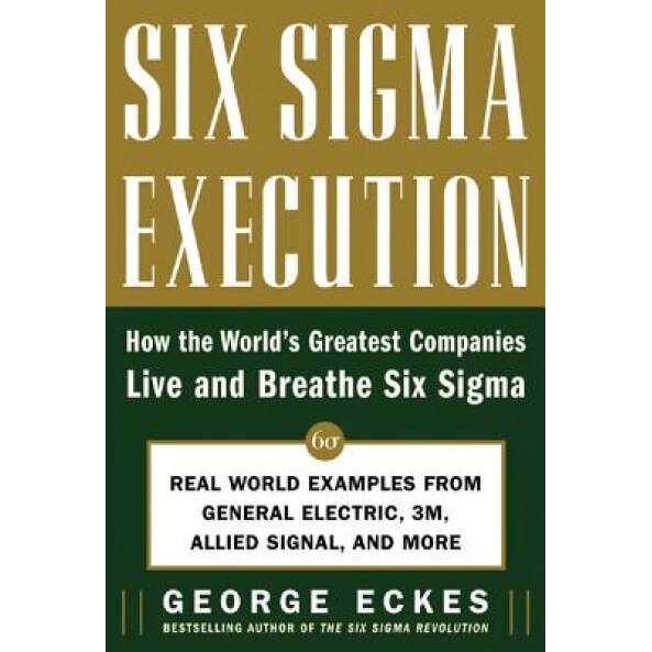 Six SIGMA Execution: How the World's Greatest Companies Live and Breathe Six SIGMA, George Eckes (Author)