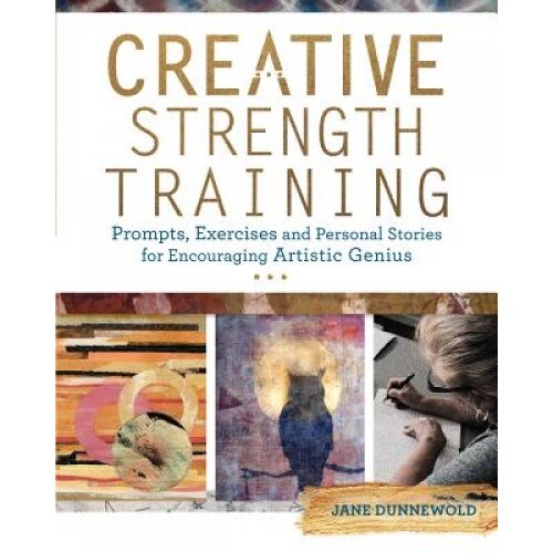 Creative Strength Training: Prompts, Exercises and Personal Stories for Encouraging Artistic Genius, Jane Dunnewold (Author)