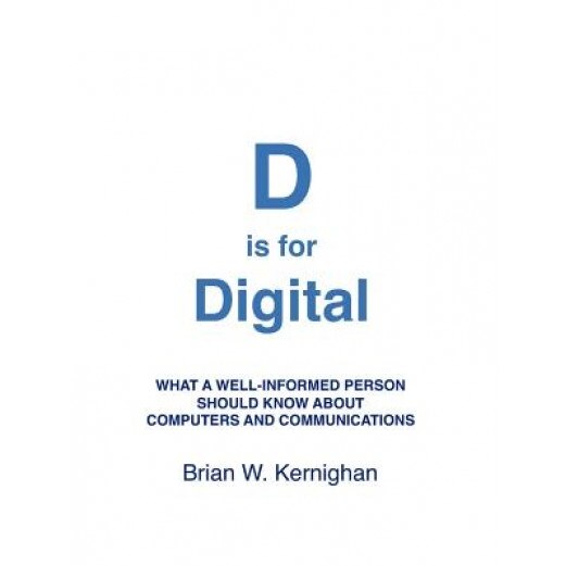 D Is for Digital: What a Well-Informed Person Should Know about Computers and Communications, Brian W. Kernighan (Author)