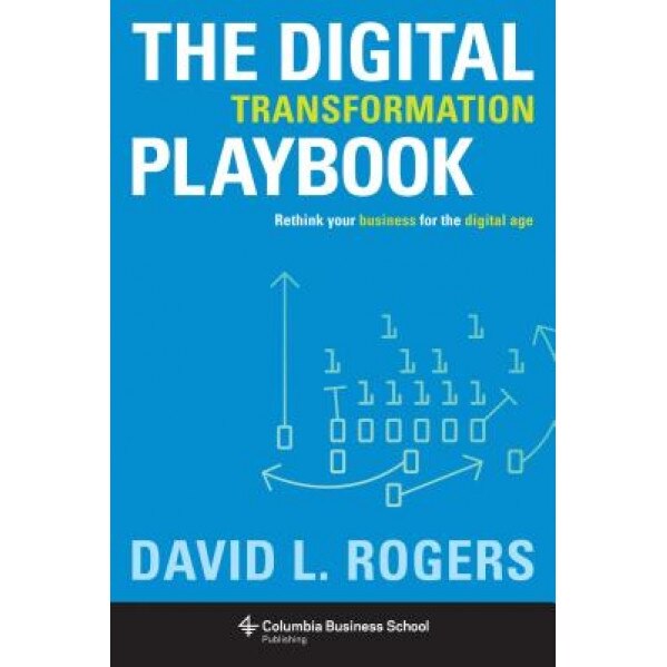 The Digital Transformation Playbook: Rethink Your Business for the Digital Age - David L. Rogers (Author)