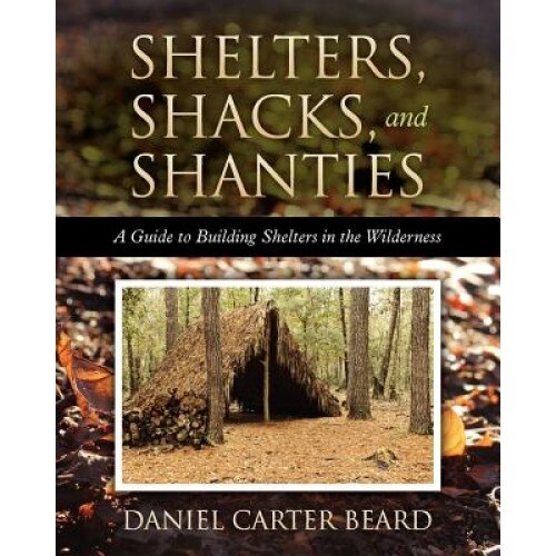 Shelters, Shacks, and Shanties: A Guide to Building Shelters in the Wilderness, Daniel Carter Beard (Author)