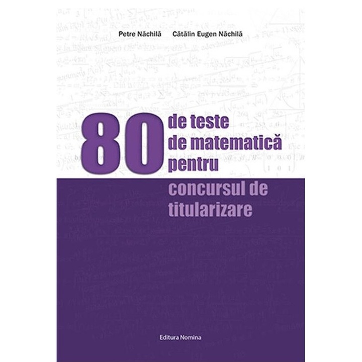 80 de teste de matematica pentru concursul de titularizare - Petre Nachila, Catalin Eugen Nachila