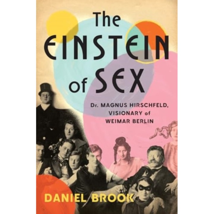 The Einstein Of Sex: Dr. Magnus Hirschfeld, Visionary Of Weimar Berlin - Daniel Brook