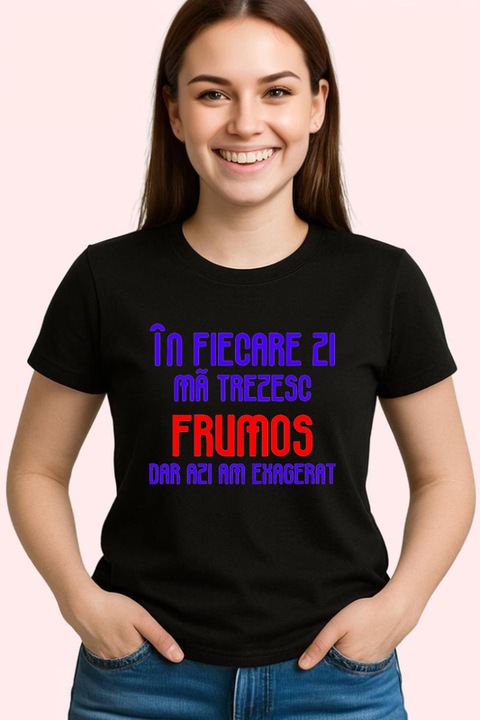 Tricou Dama in fiecare zi ma trezesc frumos dar azi am exagerat mesaj narcisist comic, Negru