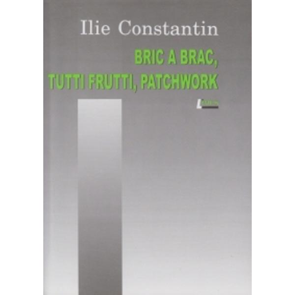 Bric a brac, tutti frutti, patchwork - Ilie Constantin