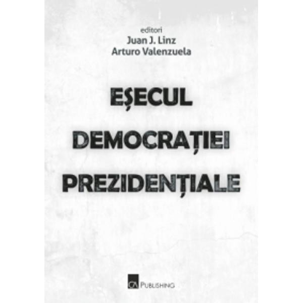 Esecul democratiei prezidentiale - Juan J. Linz, Arturo Valenzuela