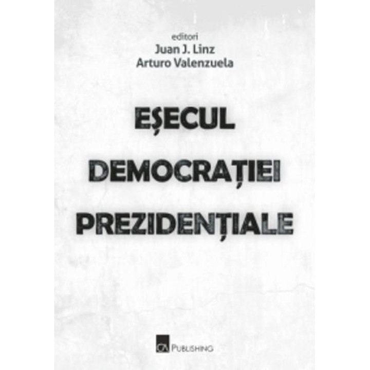Esecul democratiei prezidentiale - Juan J. Linz, Arturo Valenzuela