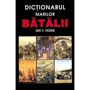 Dictionarul marilor batalii - Ian V. Hogg Dictionarul marilor batalii - Ian V. Hogg