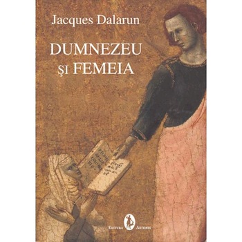 Dumnezeu si femeia - Jacques Dalarun Dumnezeu si femeia - Jacques Dalarun