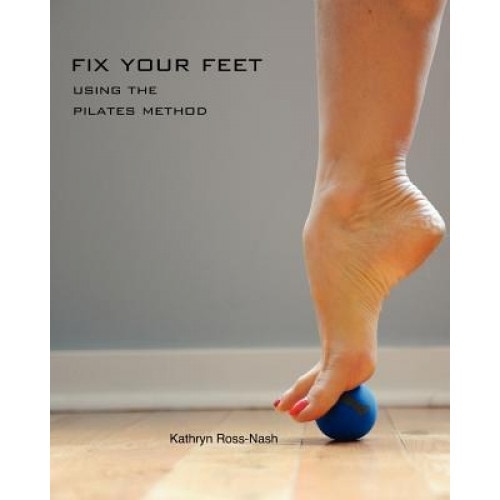 Fix Your Feet- Using the Pilates Method, Kathryn M. Ross-Nash (Author)