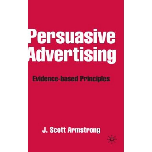 Persuasive Advertising: Evidence-Based Principles - J. Scott Armstrong (Author)