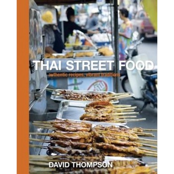 Thai Street Food: Authentic Recipes, Vibrant Traditions, David Thompson Thai Street Food: Authentic Recipes, Vibrant Traditions, David Thompson