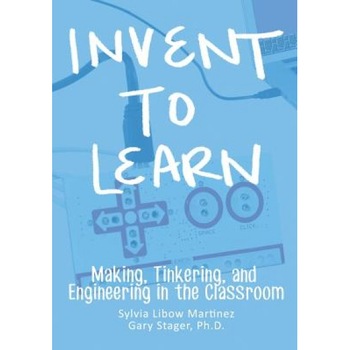 Invent to Learn: Making, Tinkering, and Engineering in the Classroom, Sylvia Libow Martinez (Author) Invent to Learn: Making, Tinkering, and Engineering in the Classroom, Sylvia Libow Martinez (Author)