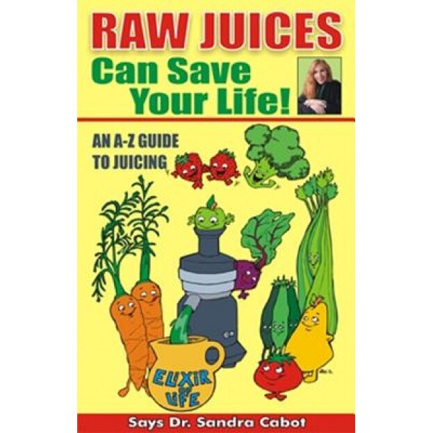 Raw Juices Can Save Your Life!: An A-Z Guide, Sandra Cabot