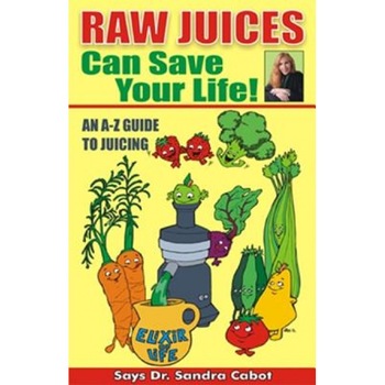 Raw Juices Can Save Your Life!: An A-Z Guide, Sandra Cabot Raw Juices Can Save Your Life!: An A-Z Guide, Sandra Cabot