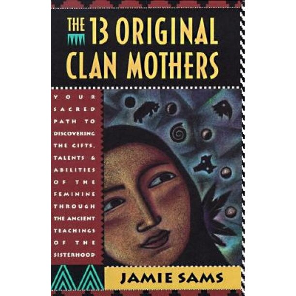 The Thirteen Original Clan Mothers: Your Sacred Path to Discovering the Gifts, Talents, and Abilities of the Feminin, Jamie Sams