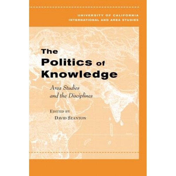 The Politics of Knowledge: Area Studies and the Disciplines, David L. Szanton (Editor)