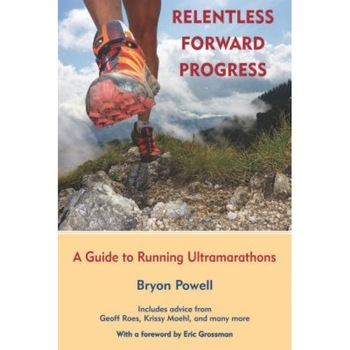 Relentless Forward Progress: A Guide to Running Ultramarathons, Bryon Powell (Author) Relentless Forward Progress: A Guide to Running Ultramarathons, Bryon Powell (Author)