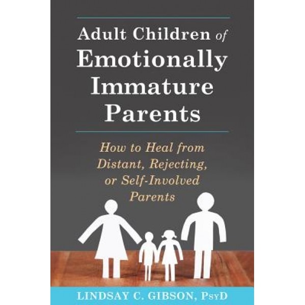 Adult Children of Emotionally Immature Parents: How to Heal from Distant, Rejecting, or Self-Involved Parents, Lindsay C. Gibson (Author)