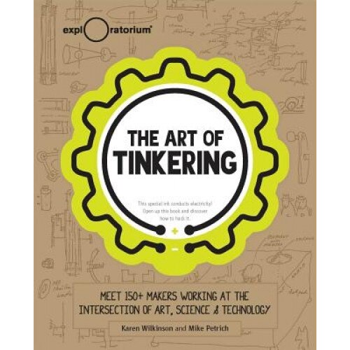 The Art of Tinkering: Meet 150 Makers Working at the Intersection of Art, Science & Technology, Karen Wilkinson (Author)