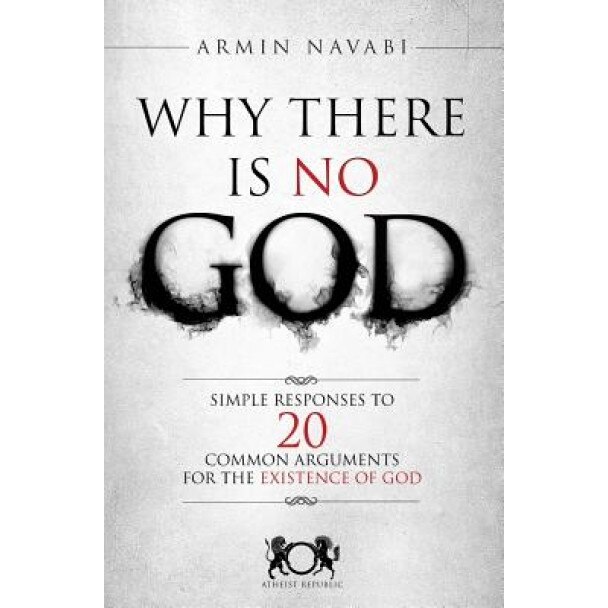 Why There Is No God: Simple Responses to 20 Common Arguments for the Existence of God, Armin Navabi (Author)