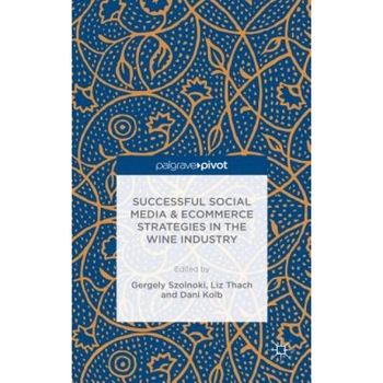 Successful Social Media and Ecommerce Strategies in the Wine Industry - Gergely Szolnoki (Editor) Successful Social Media and Ecommerce Strategies in the Wine Industry - Gergely Szolnoki (Editor)