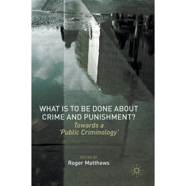 What Is to Be Done about Crime and Punishment?: Towards a 'Public Criminology', Roger Matthews (Editor)
