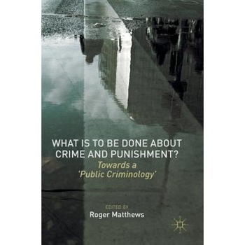 What Is to Be Done about Crime and Punishment?: Towards a 'Public Criminology', Roger Matthews (Editor) What Is to Be Done about Crime and Punishment?: Towards a 'Public Criminology', Roger Matthews (Editor)