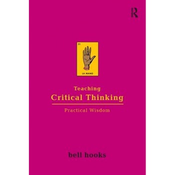 Teaching Critical Thinking: Practical Wisdom, bell hooks Teaching Critical Thinking: Practical Wisdom, bell hooks