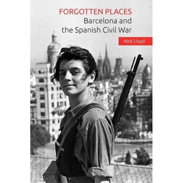 Forgotten Places: Barcelona and the Spanish Civil War, Nick Lloyd (Author)
