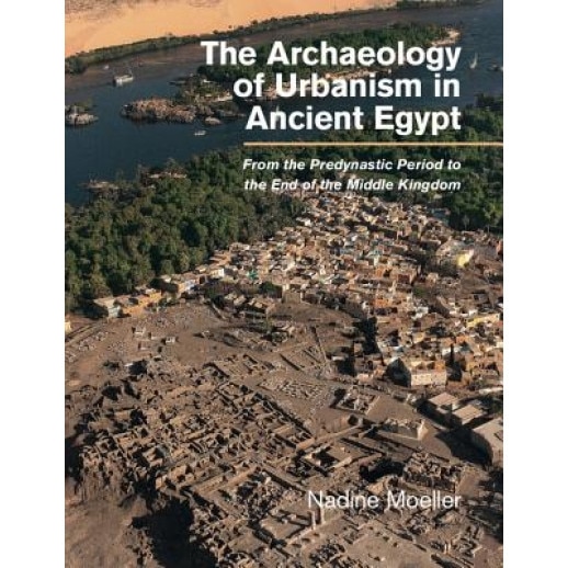The Archaeology of Urbanism in Ancient Egypt: From the Predynastic Period to the End of the Middle Kingdom, Nadine Moeller (Author)