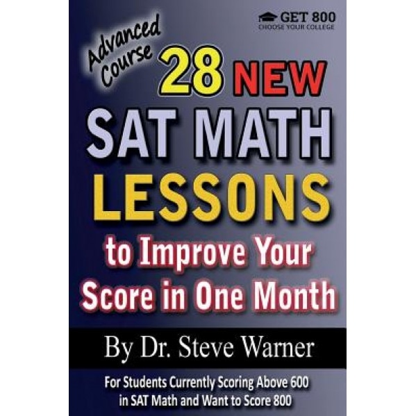28 New SAT Math Lessons to Improve Your Score in One Month - Advanced Course: For Students Currently Scoring Above 600 in SAT Math and Want to Score 8, Steve Warner (Author)