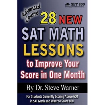 28 New SAT Math Lessons to Improve Your Score in One Month - Advanced Course: For Students Currently Scoring Above 600 in SAT Math and Want to Score 8, Steve Warner (Author) 28 New SAT Math Lessons to Improve Your Score in One Month - Advanced Course: For Students Currently Scoring Above 600 in SAT Math and Want to Score 8, Steve Warner (Author)