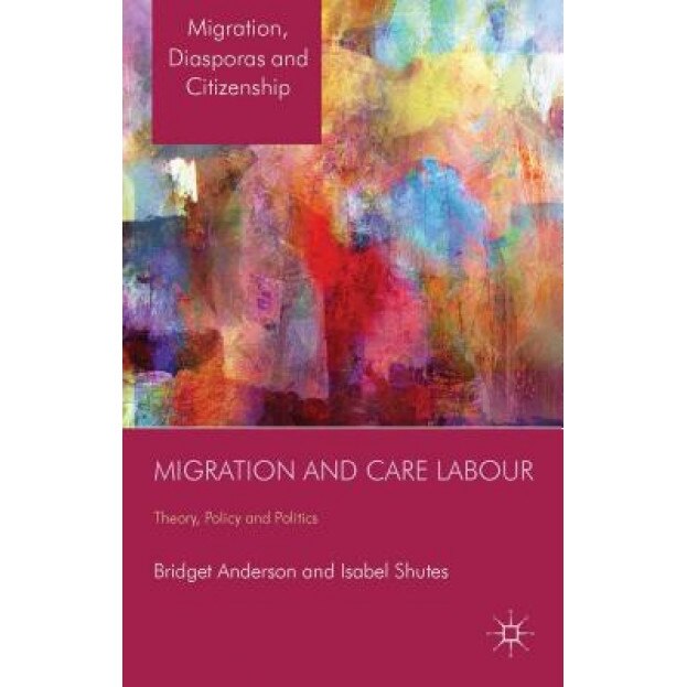 Migration and Care Labour: Theory, Policy and Politics, Bridget Anderson (Author)