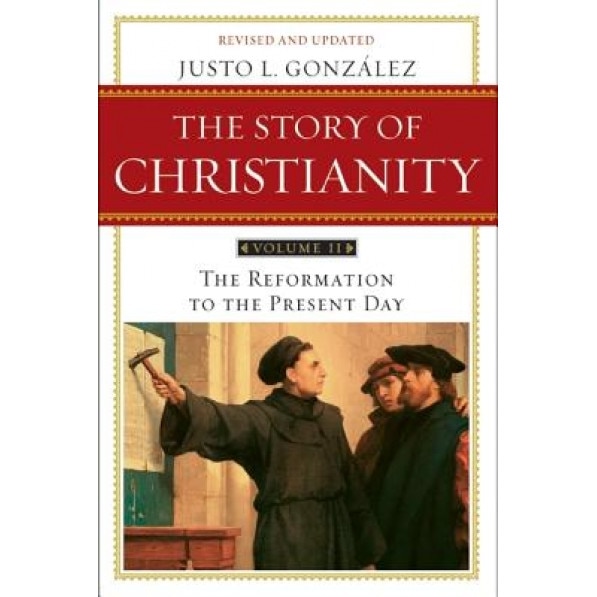 The Story of Christianity, Volume 2: The Reformation to the Present Day, Justo L. Gonzalez
