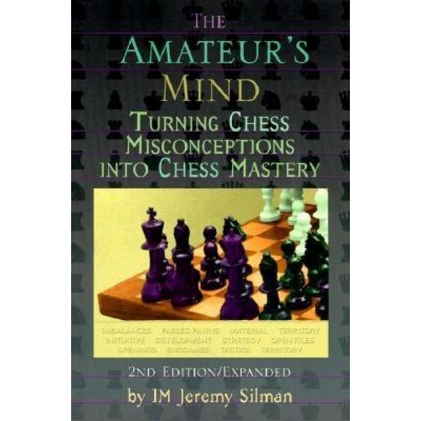 The Amateur's Mind: Turning Chess Misconceptions Into Chess Mastery, Jeremy Silman