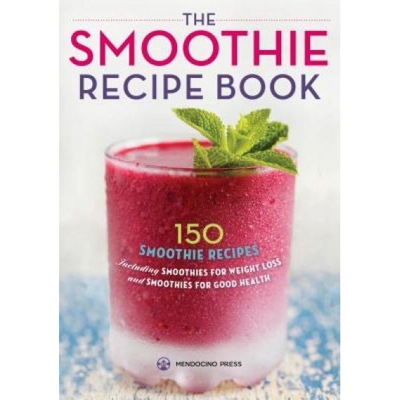 Smoothie Recipe Book: 150 Smoothie Recipes Including Smoothies for Weight Loss and Smoothies for Optimum Health, Mendocino Press (Created by)