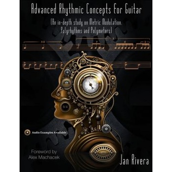 Advanced Rhythmic Concepts for Guitar; Foreword by Alex Machacek: (An In-Depth Study on Metric Modulation, Polyrhythms and Polymeters), Jan Rivera (Author) Advanced Rhythmic Concepts for Guitar; Foreword by Alex Machacek: (An In-Depth Study on Metric Modulation, Polyrhythms and Polymeters), Jan Rivera (Author)
