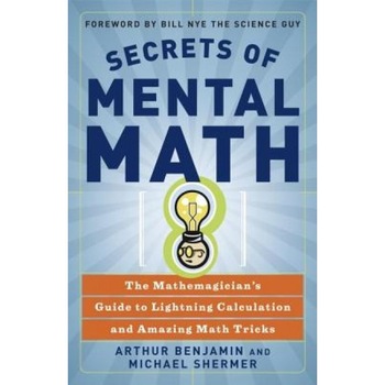 Secrets of Mental Math: The Mathemagician's Guide to Lightning Calculation and Amazing Math Tricks, Michael Shermer, Arthur Benjamin Secrets of Mental Math: The Mathemagician's Guide to Lightning Calculation and Amazing Math Tricks, Michael Shermer, Arthur Benjamin