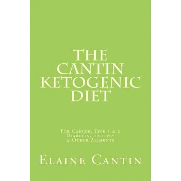 The Cantin Ketogenic Diet: For Cancer, Type 1 & 2 Diabetes, Epilepsy & Other Ailments, Elaine Cantin (Author)