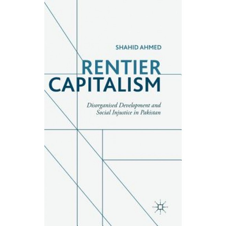 Rentier Capitalism: Disorganised Development and Social Injustice in Pakistan - Shahid Ahmed (Author)
