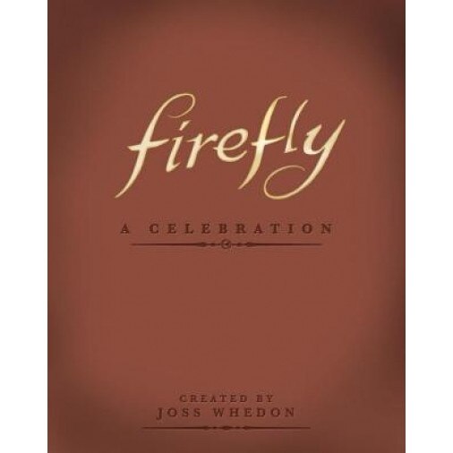 Firefly: A Celebration, Joss Whedon (Author)