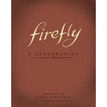 Firefly: A Celebration, Joss Whedon (Author) Firefly: A Celebration, Joss Whedon (Author)